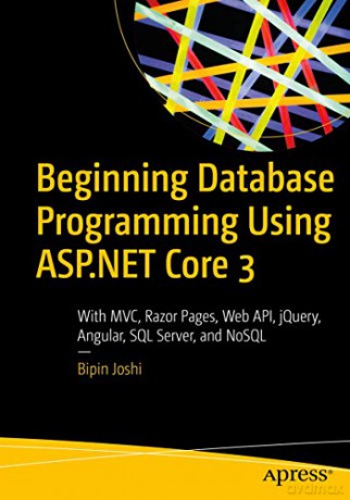 Beginning Database Programming Using ASP.NET Core 3: With MVC, Razor Pages, Web API, jQuery, Angular, SQL Server, and NoSQL - Bipin Joshi [KSIĄŻKA]