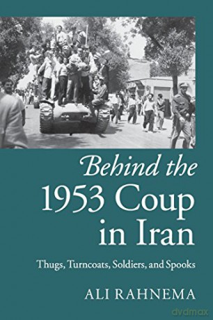 Behind the 1953 Coup in Iran: Thugs, Turncoats, Soldiers, and Spooks - Ali Rahnema [KSIĄŻKA]