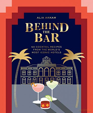 Behind the Bar: 50 Cocktail Recipes from the World's Most Iconic Hotels - Alia Akkam [KSIĄŻKA]