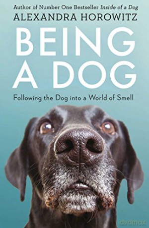 Being a Dog: Following the Dog into a World of Smell - Alexandra Horowitz [KSIĄŻKA]