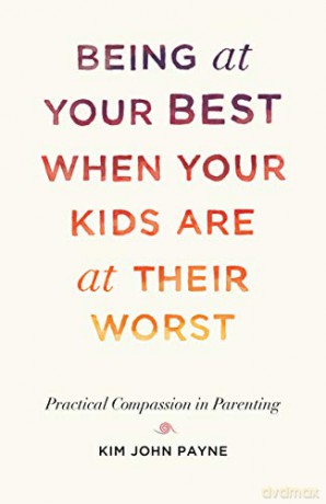 Being at Your Best When Your Kids Are at Their Worst: Practical Compassion in Parenting - Kim John Payne [KSIĄŻKA]
