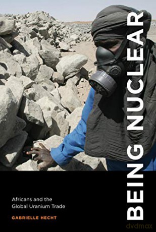 Being Nuclear: Africans and the Global Uranium Trade (The MIT Press) - Gabrielle Hecht [KSIĄŻKA]