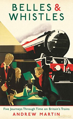 Belles and Whistles: Journeys Through Time on Britain's Trains - Andrew Martin [KSIĄŻKA]