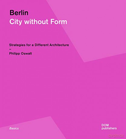 Berlin: City Without Form: Strategies for a Different Architecture - Philipp Oswalt [KSIĄŻKA]