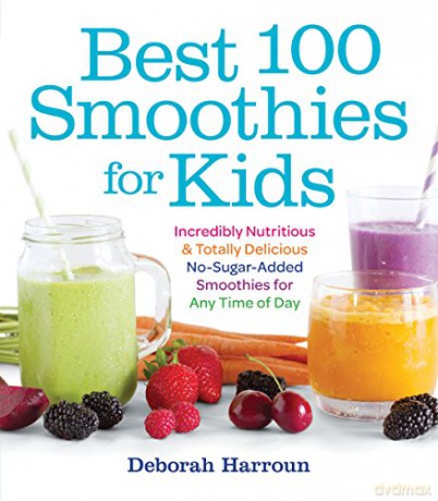Best 100 Smoothies for Kids: Incredibly Nutritious and Totally Delicious No-Sugar-Added Smoothies for Any Time of Day - Deborah Harroun [KSIĄŻKA]