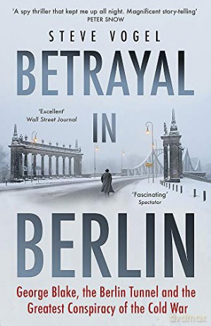 Betrayal in Berlin: George Blake, the Berlin Tunnel and the Greatest Conspiracy of the Cold War - Steve Vogel [KSIĄŻKA]