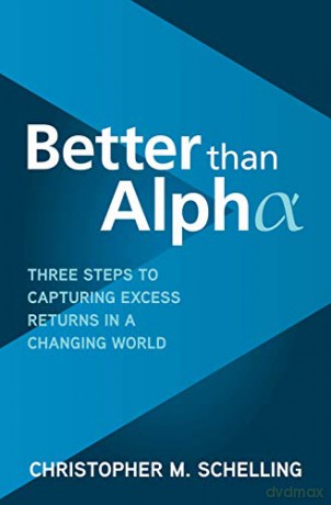 Better than Alpha: Three Steps to Capturing Excess Returns in a Changing World (BUSINESS BOOKS) - Christopher M. Schelling [KSIĄŻKA]