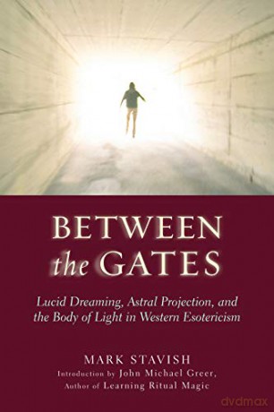 Between The Gates: Lucid Dreaming, Astral Projection, and the Body of Light in Western Esotericism - Mark Stavish [KSIĄŻKA]