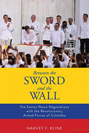 Between the Sword and the Wall: The Santos Peace Negotiations with the Revolutionary Armed Forces of Colombia - Harvey F. Kline [KSIĄŻKA]
