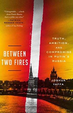 Between Two Fires: Truth, Ambition, and Compromise in Putin's Russia - Joshua Yaffa [KSIĄŻKA]