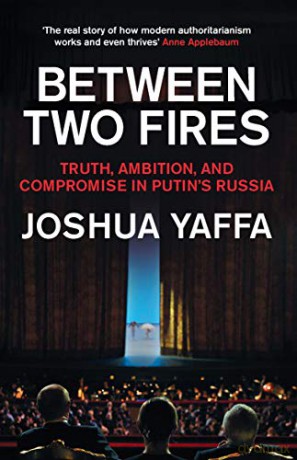 Between Two Fires: Truth, Ambition, and Compromise in Putin's Russia - Joshua Yaffa [KSIĄŻKA]