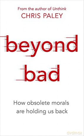 Beyond Bad: How obsolete morals are holding us back - Chris Paley [KSIĄŻKA]