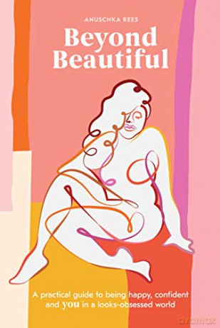 Beyond Beautiful: A Practical Guide to Being Happy, Confident, and You in a Looks-Obsessed World - Anuschka Rees [KSIĄŻKA]