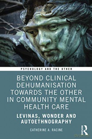 Beyond Clinical Dehumanisation towards the Other in Community Mental Health Care: Levinas, Wonder and Autoethnography (Psychology and the Other) - Catherine A. Racine [KSIĄŻKA]