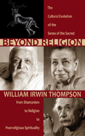 Beyond Religion: The Cultural Evolution of the Sense of the Sacred, from Shamanism to Religion to Post-religious Spirituality - William Irwin Thompson [KSIĄŻKA]