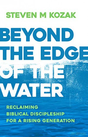 Beyond the Edge of the Water: Reclaiming Biblical Discipleship for a Rising Generation - Steven Kozak [KSIĄŻKA]