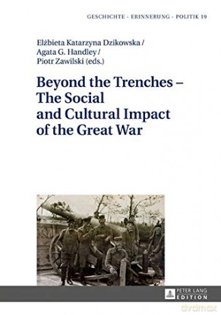Beyond the Trenches - The Social and Cultural Impact of the Great War: 19 (Geschichte - Erinnerung - Politik. Studies in History, Memory and Politics) - Elzbieta Katarzyna Dzikowska [KSIĄŻKA]