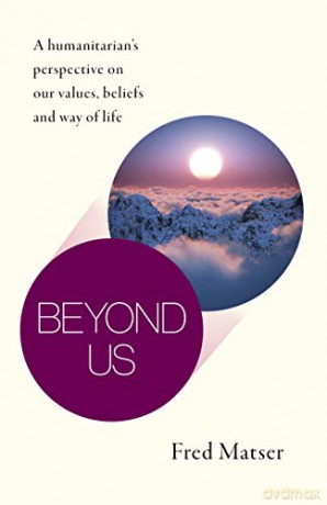 Beyond Us: A humanitarian's perspective on our values, beliefs and way of life - Fred Matser [KSIĄŻKA]