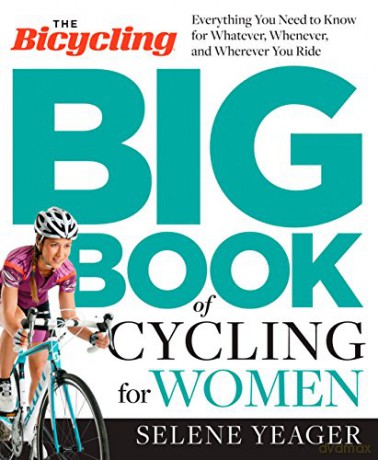 Bicycling Big Book of Cycling for Women, The: Everything You Need to Know for Whatever, Whenever, and Wherever You Ride - Selene Yeager [KSIĄŻKA]