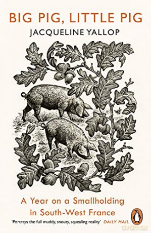 Big Pig, Little Pig: A Year on a Smallholding in South-West France - Jacqueline Yallop [KSIĄŻKA]