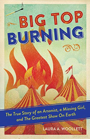 Big Top Burning: The True Story of an Arsonist, a Missing Girl, and The Greatest Show On Earth - Laura A. Woollett [KSIĄŻKA]