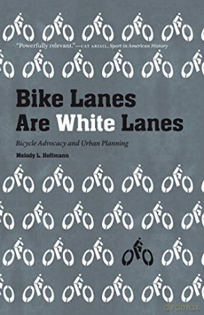 Bike Lanes Are White Lanes: Bicycle Advocacy and Urban Planning - Melody L Hoffmann [KSIĄŻKA]