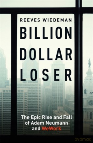 Billion Dollar Loser: The Epic Rise and Fall of WeWork - Reeves Wiedeman [KSIĄŻKA]