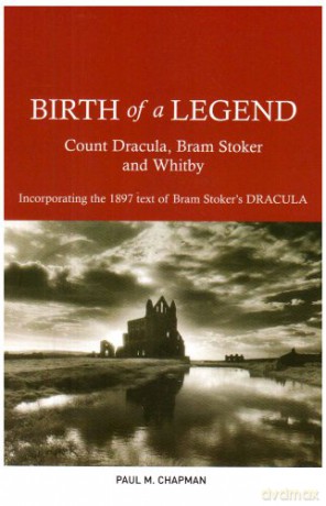 Birth of a Legend: Count Dracula, Bram Stoker and Whitby Incorporating the 1897 Text of Bram Stoker's Dracula - Paul M. Chapman [KSIĄŻKA]