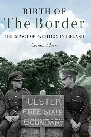Birth of the Border: The Impact of Partition in Ireland - Cormac Moore [KSIĄŻKA]