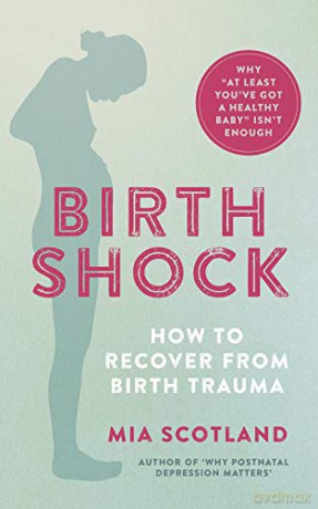 Birth Shock: How to recover from birth trauma - why 'at least you've got a healthy baby' isn't enough - Mia Scotland [KSIĄŻKA]