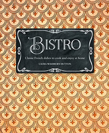 Bistro: Classic French dishes to cook and enjoy at home - Laura Washburn Hutton [KSIĄŻKA]