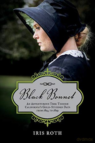 Black Bonnet: An Adventurous Trek Though California's Gold-Studded Days from 1854 to 1859. - Iris Roth [KSIĄŻKA]