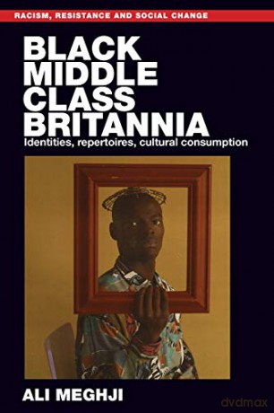 Black middle-class Britannia: Identities, repertoires, cultural consumption (Racism, Resistance and Social Change) - Ali Meghji [KSIĄŻKA]