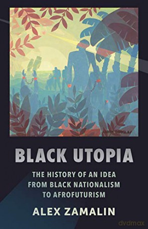 Black Utopia: The History of an Idea from Black Nationalism to Afrofuturism - Alex Zamalin [KSIĄŻKA]