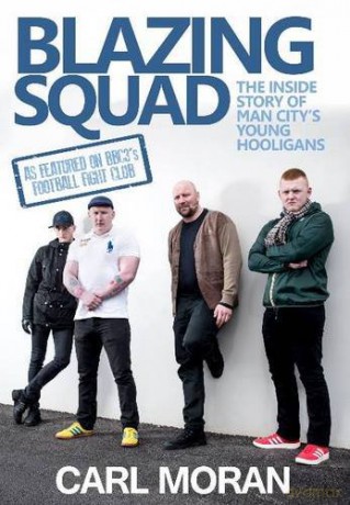 Blazing Squad: The Inside Story of Man City's Young Hooligans - Carl Moran [KSIĄŻKA]