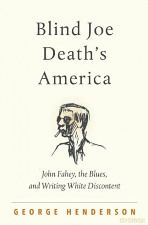 Blind Joe Death's America: John Fahey, the Blues, and Writing White Discontent - George Henderson [KSIĄŻKA]