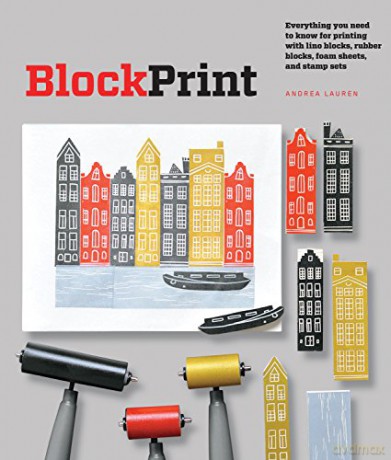 Block Print: Everything you need to know for printing with lino blocks, rubber blocks, foam sheets, and stamp sets - Andrea Lauren [KSIĄŻKA]