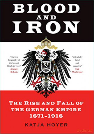 Blood and Iron: The Rise and Fall of the German Empire 1871-1918 - Katja Hoyer [KSIĄŻKA]
