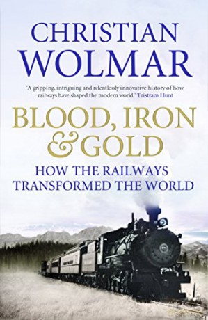 Blood, Iron and Gold: How the Railways Transformed the World - Christian Wolmar [KSIĄŻKA]
