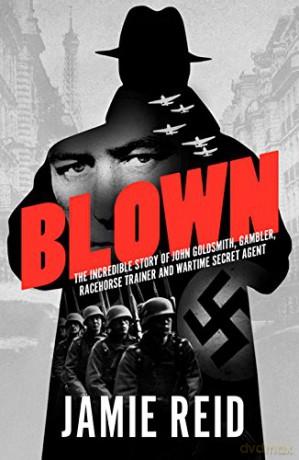Blown: The Incredible Story of John Goldsmith, Racehorse Trainer, Gambler and Wartime Secret Agent - Jamie Reid [KSIĄŻKA]