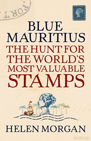 Blue Mauritius: The Hunt for the World's Most Valuable Stamps - Helen Morgan [KSIĄŻKA]