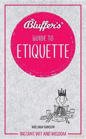 Bluffer's Guide To Etiquette: Instant wit and wisdom - William Hanson [KSIĄŻKA]