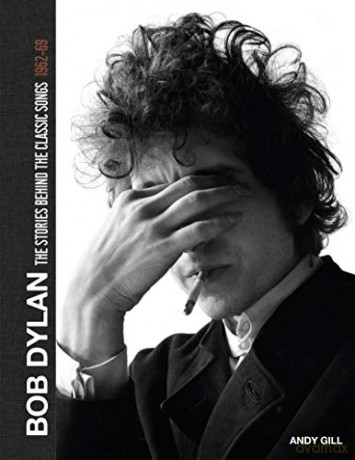 Bob Dylan: The Stories Behind the Songs, 1962-69: The Stories Behind the Songs 1962-68 - Andy Gill [KSIĄŻKA]