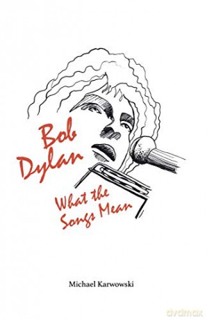 Bob Dylan: What the Songs Mean - Michael Karwowski [KSIĄŻKA]