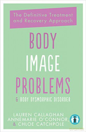 Body Image Problems and Body Dysmorphic Disorder: The Definitive Treatment and Recovery Approach - Lauren Callaghan [KSIĄŻKA]
