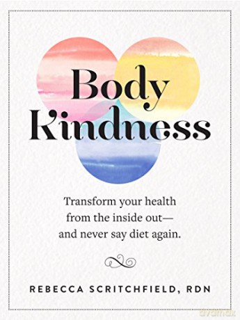 Body Kindness: Transform Your Health from the Inside Out--and Never Say Diet Again - Rebecca Scritchfield [KSIĄŻKA]