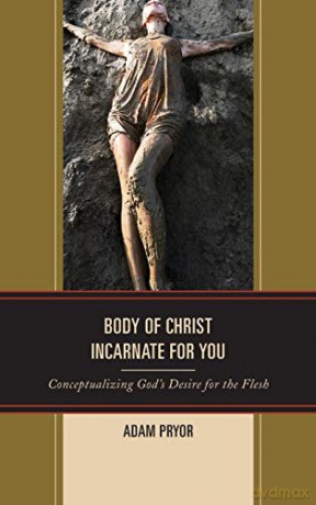 Body of Christ Incarnate for You: Conceptualizing God's Desire for the Flesh (Studies in Body and Religion) - Adam Pryor [KSIĄŻKA]