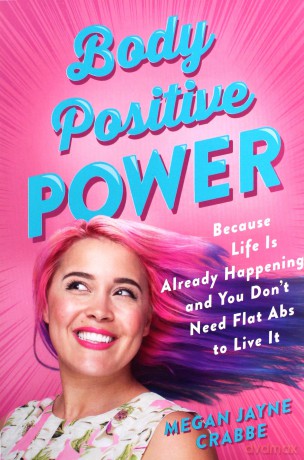 Body Positive Power: Because Life Is Already Happening and You Don't Need Flat ABS to Live It [KSIĄŻKA]