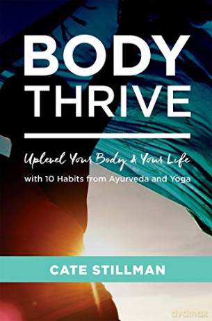 Body Thrive: Uplevel Your Body and Your Life with 10 Habits from Ayurveda and Yoga - Cate Stillman [KSIĄŻKA]