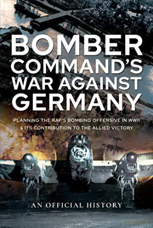 Bomber Command's War Against Germany: Planning the RAF's Bombing Offensive in WWII and its Contribution to the Allied Victory (Official History) - An Official History [KSIĄŻKA]